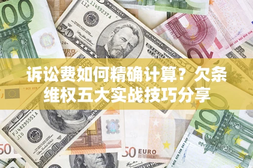 北京诉讼费如何精确计算？欠条维权五大实战技巧分享