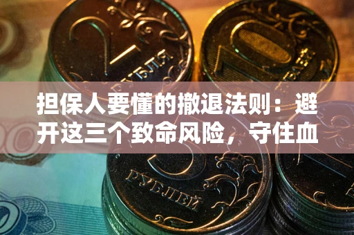 北京担保人要懂的撤退法则：避开这三个致命风险，守住血汗钱
