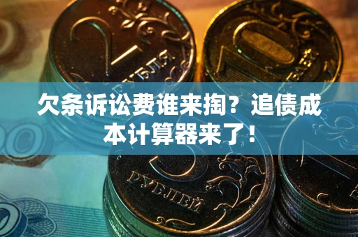 北京欠条诉讼费谁来掏？追债成本计算器来了！