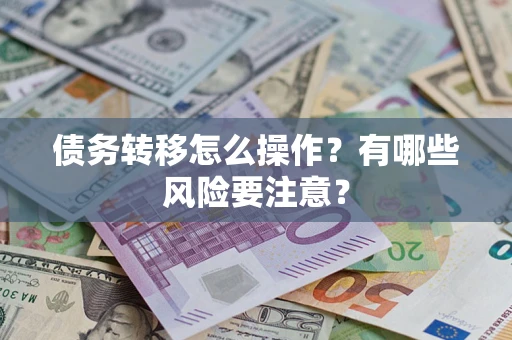北京债务转移怎么操作？有哪些风险要注意？