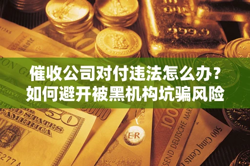 北京催收公司对付违法怎么办？如何避开被黑机构坑骗风险