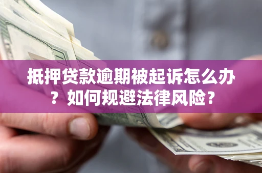 北京抵押贷款逾期被起诉怎么办？如何规避法律风险？
