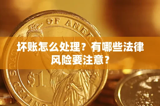 北京坏账怎么处理？有哪些法律风险要注意？