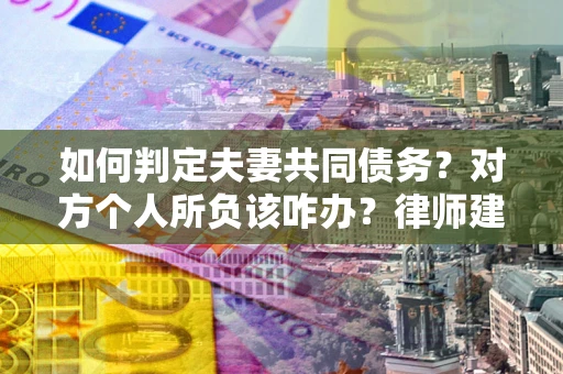 北京如何判定夫妻共同债务？对方个人所负该咋办？律师建议