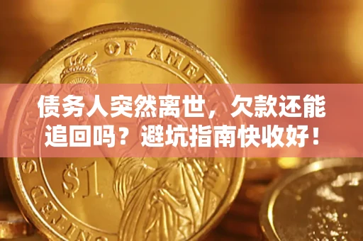 北京债务人突然离世，欠款还能追回吗？避坑指南快收好！