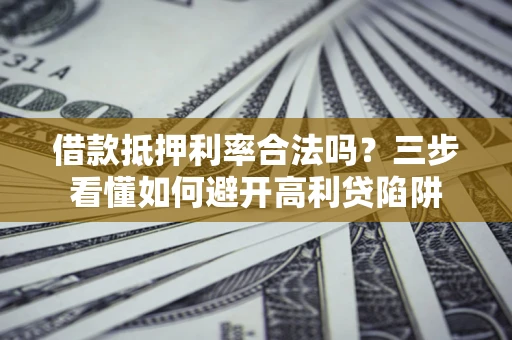 北京借款抵押利率合法吗？三步看懂如何避开高利贷陷阱