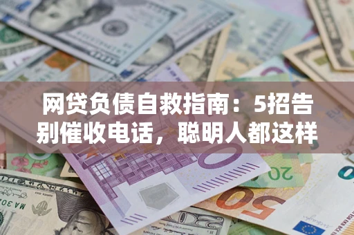 北京网贷负债自救指南：5招告别催收电话，聪明人都这样做