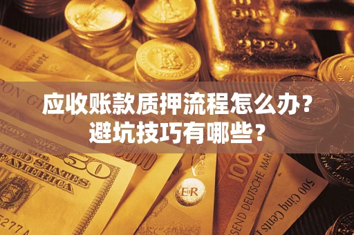 北京应收账款质押流程怎么办？避坑技巧有哪些？