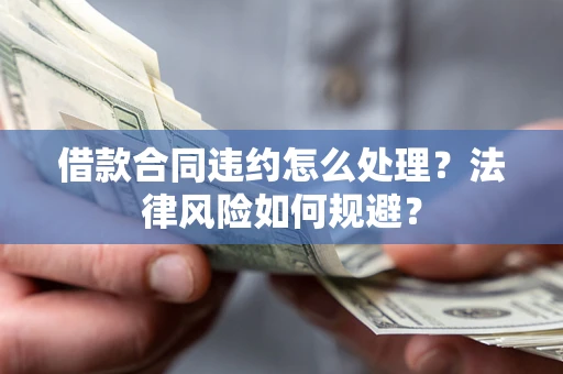 北京借款合同违约怎么处理？法律风险如何规避？