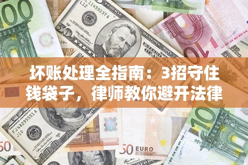 北京坏账处理全指南：3招守住钱袋子，律师教你避开法律雷区