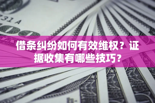 北京借条纠纷如何有效维权？证据收集有哪些技巧？
