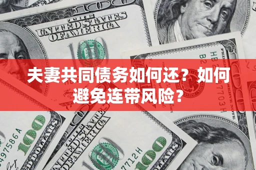 北京夫妻共同债务如何还？如何避免连带风险？