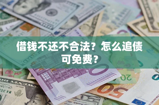 北京借钱不还不合法？怎么追债可免费？