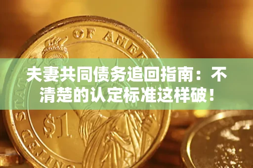 北京夫妻共同债务追回指南：不清楚的认定标准这样破！