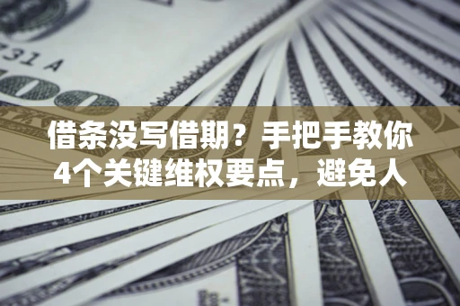 北京借条没写借期？手把手教你4个关键维权要点，避免人财两空