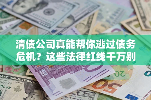 北京清债公司真能帮你逃过债务危机？这些法律红线千万别踩