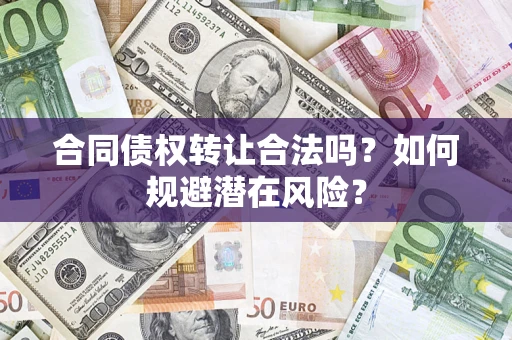 北京合同债权转让合法吗?如何规避潜在风险? 北京合同债权转让合法吗?如何规避潜在风险?