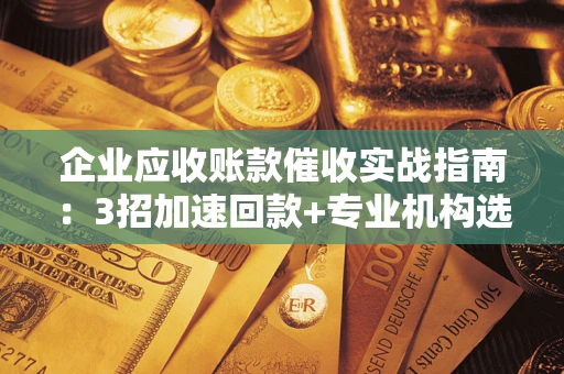 北京企业应收账款催收实战指南：3招加速回款+专业机构选择避坑