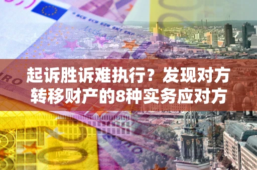 北京起诉胜诉难执行？发现对方转移财产的8种实务应对方案