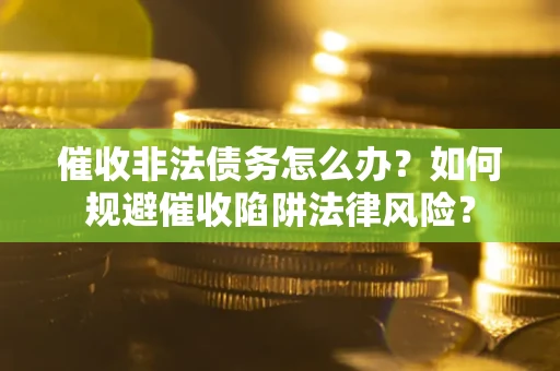 北京催收非法债务怎么办？如何规避催收陷阱法律风险？