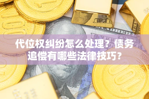 北京代位权纠纷怎么处理？债务追偿有哪些法律技巧？