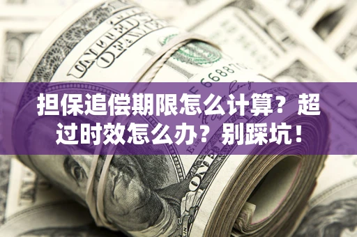 北京担保追偿期限怎么计算？超过时效怎么办？别踩坑！