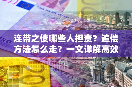 北京连带之债哪些人担责？追偿方法怎么走？一文详解高效维权流程