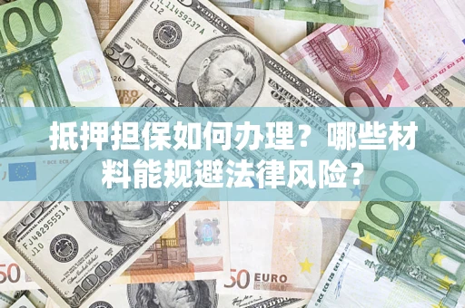 北京抵押担保如何办理？哪些材料能规避法律风险？