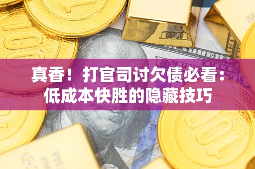 北京真香！打官司讨欠债必看：低成本快胜的隐藏技巧