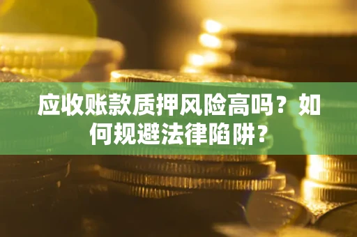 北京应收账款质押风险高吗？如何规避法律陷阱？
