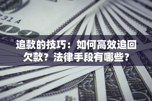 北京追款的技巧：如何高效追回欠款？法律手段有哪些？