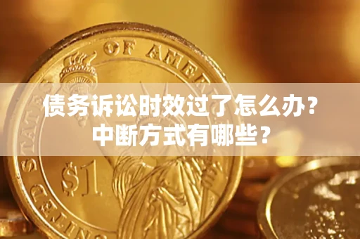 北京债务诉讼时效过了怎么办？中断方式有哪些？