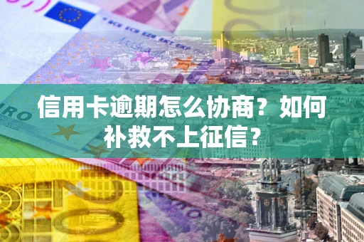 北京信用卡逾期怎么协商？如何补救不上征信？