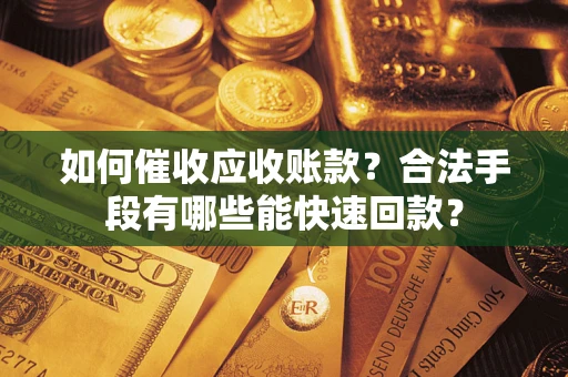 北京如何催收应收账款？合法手段有哪些能快速回款？