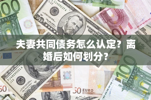 北京夫妻共同债务怎么认定？离婚后如何划分？