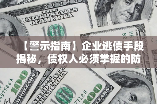 北京【警示指南】企业逃债手段揭秘，债权人必须掌握的防坑宝典