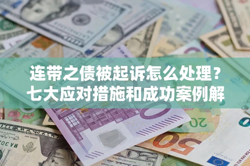 北京连带之债被起诉怎么处理？七大应对措施和成功案例解析