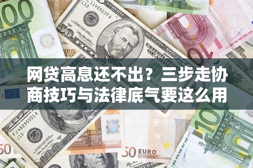 北京网贷高息还不出？三步走协商技巧与法律底气要这么用