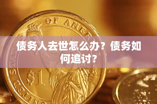 北京债务人去世怎么办？债务如何追讨？