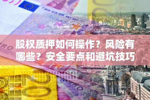 北京股权质押如何操作？风险有哪些？安全要点和避坑技巧？