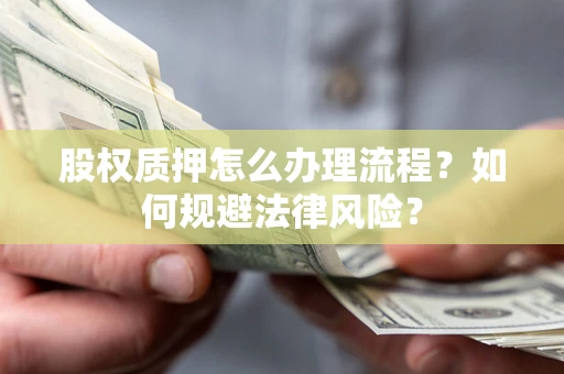 北京股权质押怎么办理流程？如何规避法律风险？