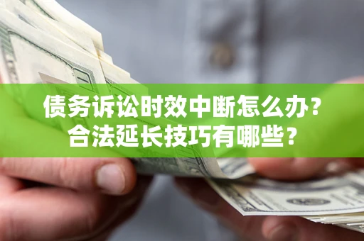 北京债务诉讼时效中断怎么办？合法延长技巧有哪些？