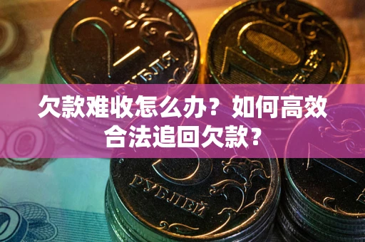 北京欠款难收怎么办？如何高效合法追回欠款？
