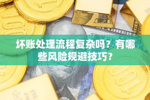 北京坏账处理流程复杂吗？有哪些风险规避技巧？