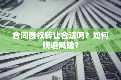 北京合同债权转让合法吗?如何规避风险? 北京合同债权转让合法吗?如何规避风险?