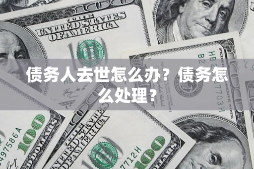北京债务人去世怎么办？债务怎么处理？