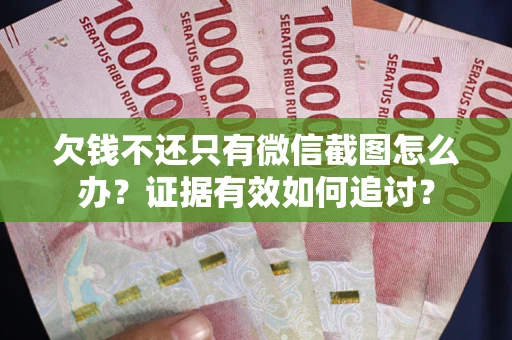 北京欠钱不还只有微信截图怎么办？证据有效如何追讨？