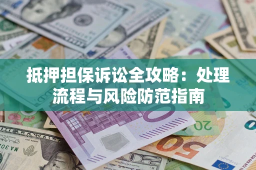 北京抵押担保诉讼全攻略：处理流程与风险防范指南