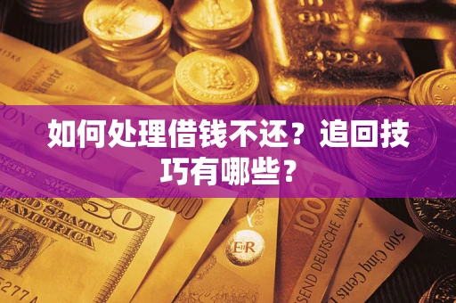 北京如何处理借钱不还？追回技巧有哪些？