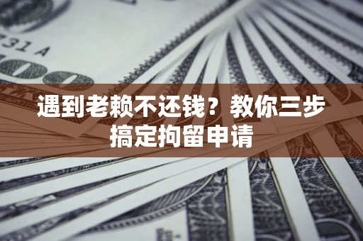 北京遇到老赖不还钱？教你三步搞定拘留申请